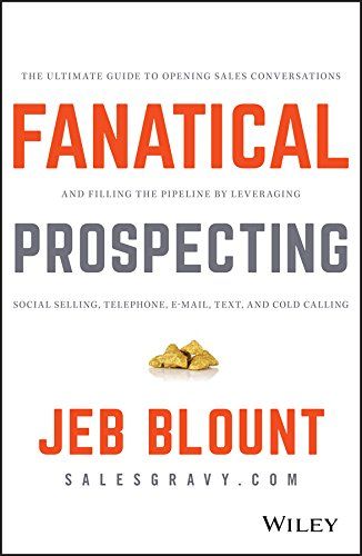 Fanatical Prospecting: The Ultimate Guide to Opening Sales Conversations and Filling the Pipeline by Leveraging Social Selling, Telephone, Email, Text, and Cold Calling (Jeb Blount)