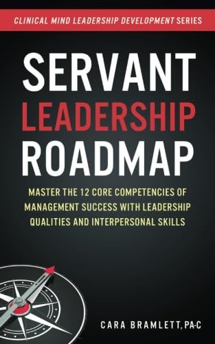 Servant Leadership Roadmap: Master the 12 Core Competencies of Management Success with Leadership Qualities and Interpersonal Skills