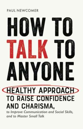 How to Talk to Anyone: Healthy Approach to Raise Confidence and Charisma, to Improve Communication and Social Skills, and to Master Small Talk