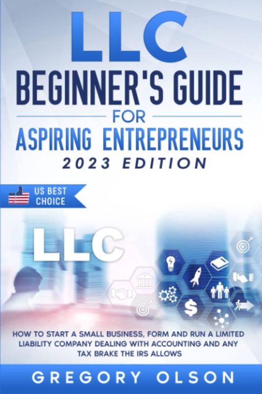 LLC Beginner’s Guide for Aspiring Entrepreneurs: How to Start a Small Business, Form and Run a Limited Liability Company Dealing with Accounting and any Tax Brake the IRS allows