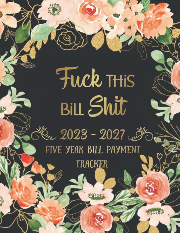 Five Year Bill Payment Tracker, Fuck This Bill Shit: Monthly Bill Payment Organizer, Simple Bill records and Checklist Planner 60 months, January 2023 - December 2027 With Gold Flower Cover